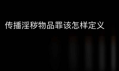 传播淫秽物品罪该怎样定义