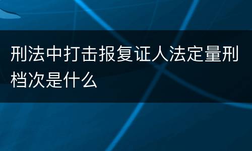 刑法中打击报复证人法定量刑档次是什么