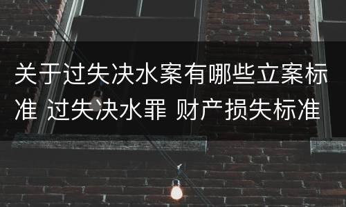 关于过失决水案有哪些立案标准 过失决水罪 财产损失标准