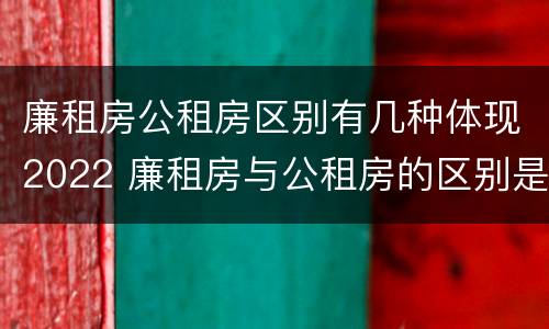 廉租房公租房区别有几种体现2022 廉租房与公租房的区别是什么