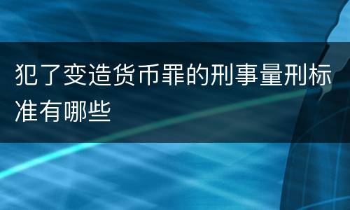 犯了变造货币罪的刑事量刑标准有哪些