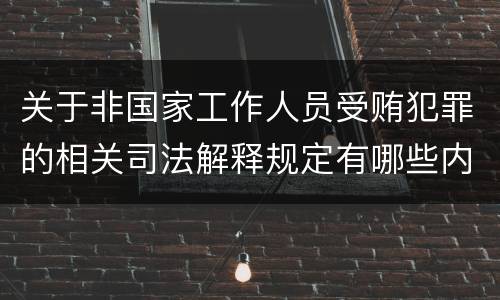 关于非国家工作人员受贿犯罪的相关司法解释规定有哪些内容