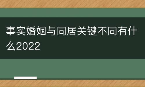 事实婚姻与同居关键不同有什么2022