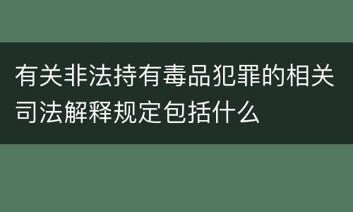 有关非法持有毒品犯罪的相关司法解释规定包括什么