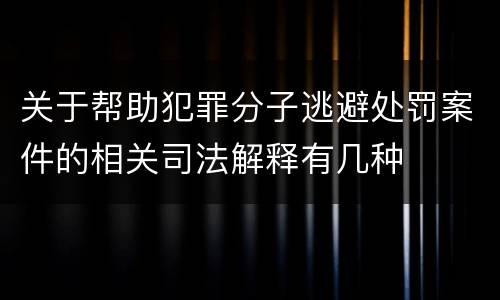 关于帮助犯罪分子逃避处罚案件的相关司法解释有几种
