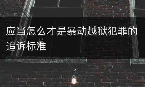 应当怎么才是暴动越狱犯罪的追诉标准