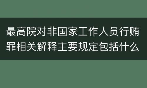 最高院对非国家工作人员行贿罪相关解释主要规定包括什么