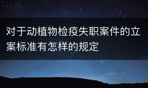 对于动植物检疫失职案件的立案标准有怎样的规定