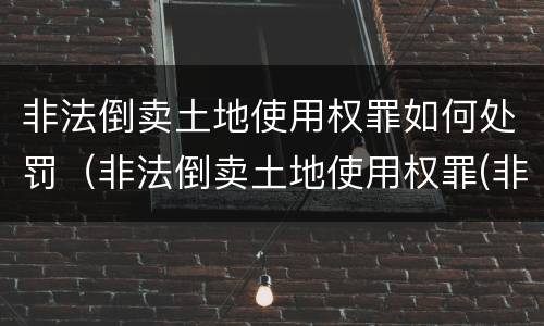 非法倒卖土地使用权罪如何处罚（非法倒卖土地使用权罪(非法获利如何认定）