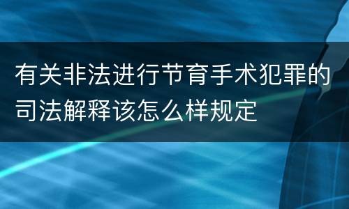 有关非法进行节育手术犯罪的司法解释该怎么样规定