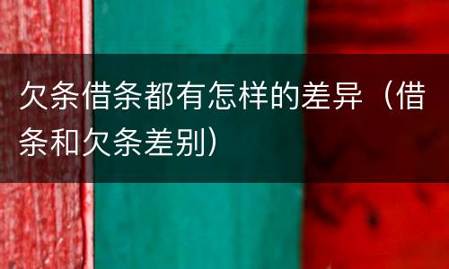 欠条借条都有怎样的差异（借条和欠条差别）
