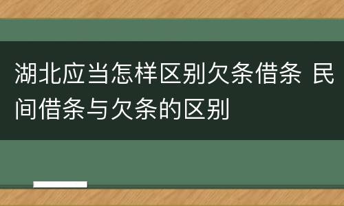 湖北应当怎样区别欠条借条 民间借条与欠条的区别