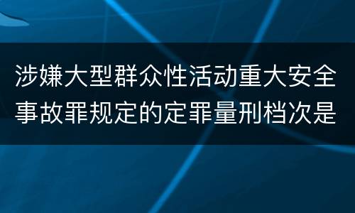 涉嫌大型群众性活动重大安全事故罪规定的定罪量刑档次是怎样的