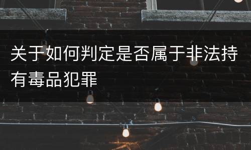 关于如何判定是否属于非法持有毒品犯罪