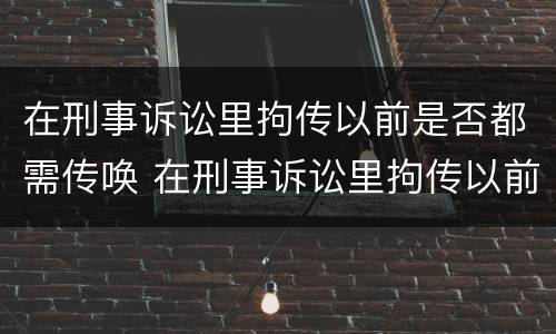在刑事诉讼里拘传以前是否都需传唤 在刑事诉讼里拘传以前是否都需传唤证据