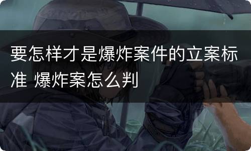 要怎样才是爆炸案件的立案标准 爆炸案怎么判