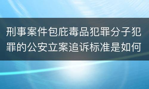 刑事案件包庇毒品犯罪分子犯罪的公安立案追诉标准是如何规定