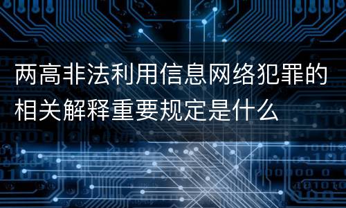 两高非法利用信息网络犯罪的相关解释重要规定是什么