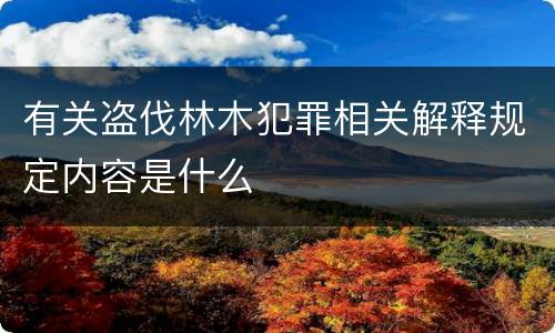 有关盗伐林木犯罪相关解释规定内容是什么