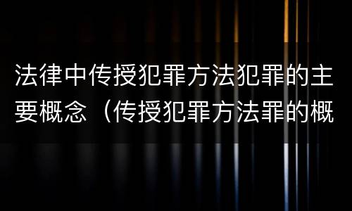 法律中传授犯罪方法犯罪的主要概念（传授犯罪方法罪的概念和特征）