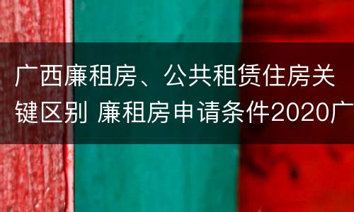 广西廉租房、公共租赁住房关键区别 廉租房申请条件2020广西