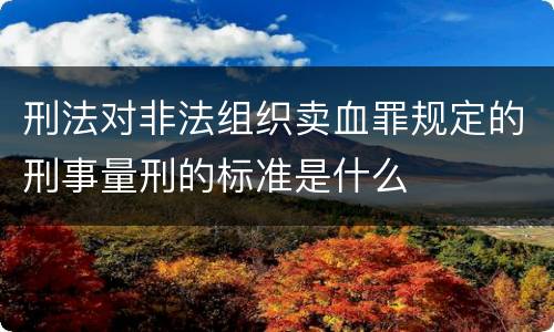 刑法对非法组织卖血罪规定的刑事量刑的标准是什么