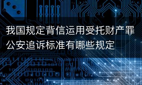 我国规定背信运用受托财产罪公安追诉标准有哪些规定