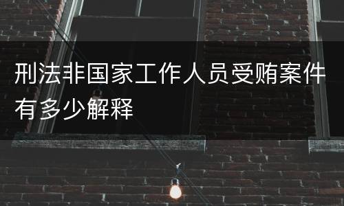 刑法非国家工作人员受贿案件有多少解释