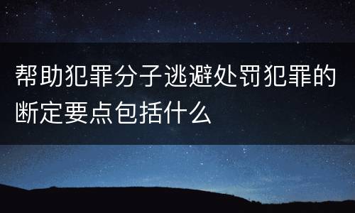 帮助犯罪分子逃避处罚犯罪的断定要点包括什么