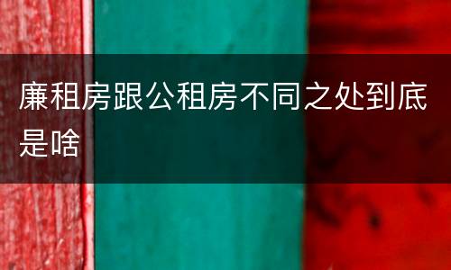 廉租房跟公租房不同之处到底是啥