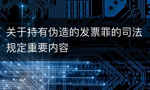 关于持有伪造的发票罪的司法规定重要内容