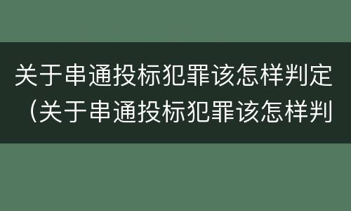 关于串通投标犯罪该怎样判定（关于串通投标犯罪该怎样判定的）