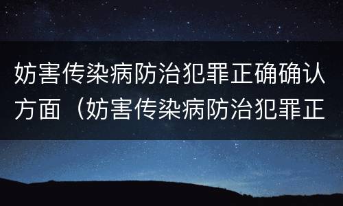 妨害传染病防治犯罪正确确认方面（妨害传染病防治犯罪正确确认方面是什么）