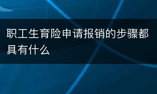职工生育险申请报销的步骤都具有什么