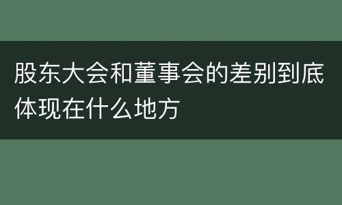 股东大会和董事会的差别到底体现在什么地方