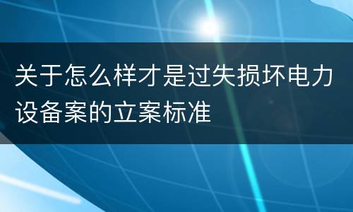 关于怎么样才是过失损坏电力设备案的立案标准