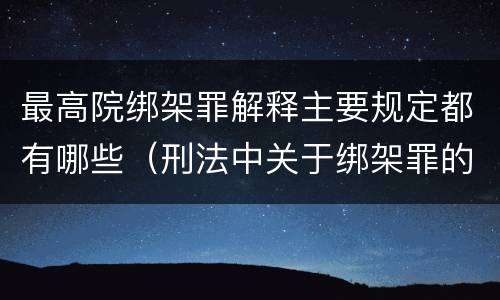 最高院绑架罪解释主要规定都有哪些（刑法中关于绑架罪的规定）