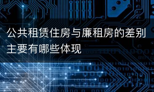 公共租赁住房与廉租房的差别主要有哪些体现