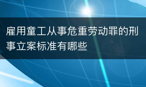 雇用童工从事危重劳动罪的刑事立案标准有哪些