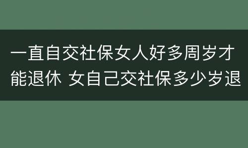 一直自交社保女人好多周岁才能退休 女自己交社保多少岁退休