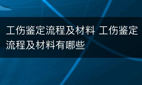 工伤鉴定流程及材料 工伤鉴定流程及材料有哪些
