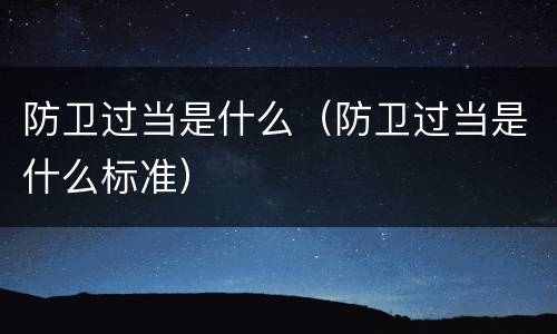 防卫过当是什么（防卫过当是什么标准）