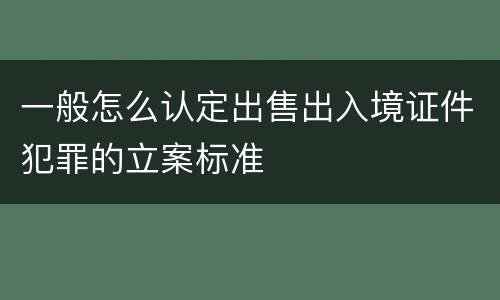 一般怎么认定出售出入境证件犯罪的立案标准