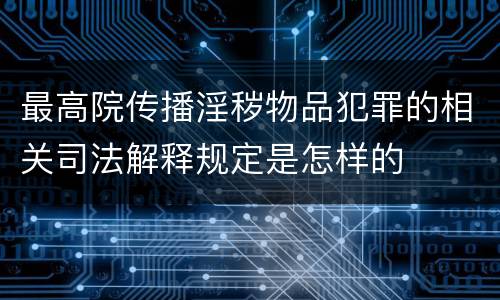 最高院传播淫秽物品犯罪的相关司法解释规定是怎样的