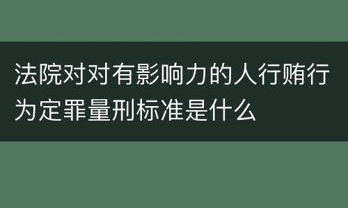 法院对对有影响力的人行贿行为定罪量刑标准是什么