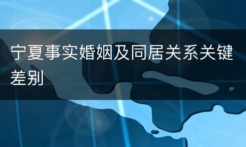 宁夏事实婚姻及同居关系关键差别