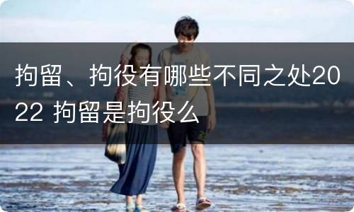 拘留、拘役有哪些不同之处2022 拘留是拘役么