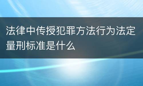 法律中传授犯罪方法行为法定量刑标准是什么