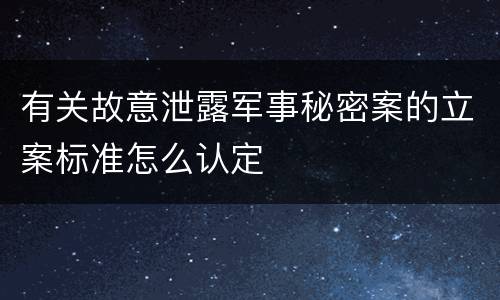 有关故意泄露军事秘密案的立案标准怎么认定