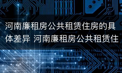 河南廉租房公共租赁住房的具体差异 河南廉租房公共租赁住房的具体差异有哪些